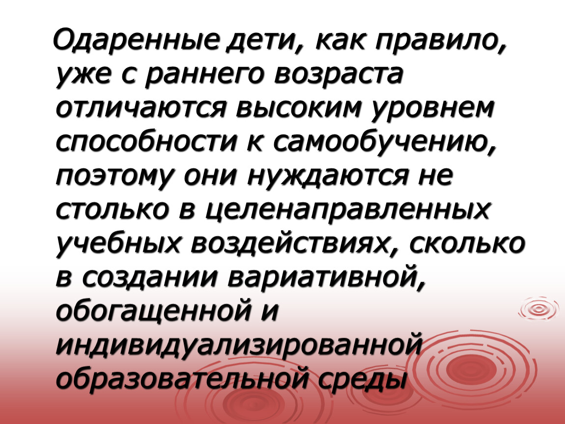 Одаренные дети, как правило, уже с раннего возраста отличаются высоким уровнем способности к самообучению, поэтому они нуждаются не столько в целенаправленных учебных воздействиях, сколько в…