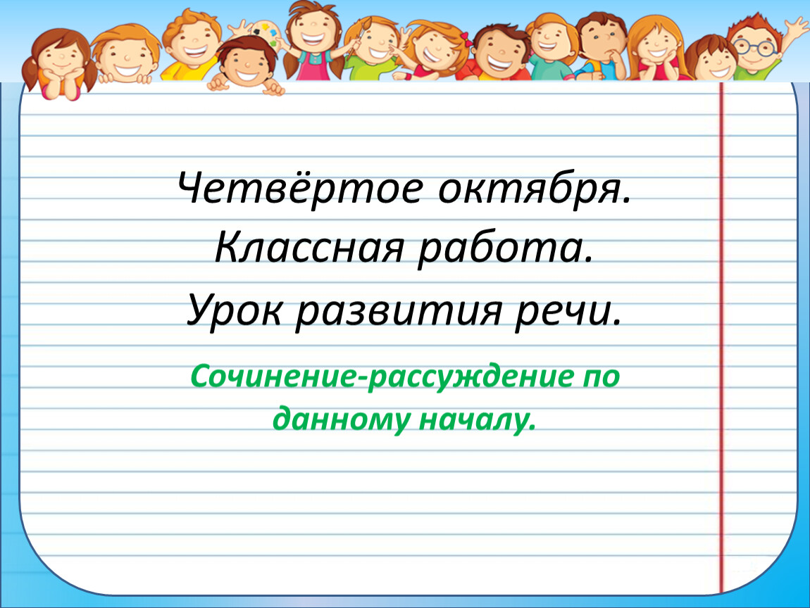 Речь сочинение рассуждение. Урок развития речи. Четвертое октября классная работа. Развитие речи сочинение. Сочинение по данному началу.