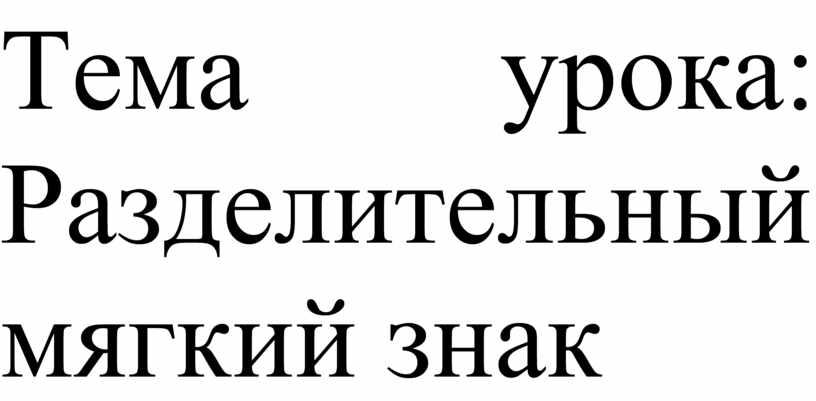 Тема урока: Разделительный мягкий знак