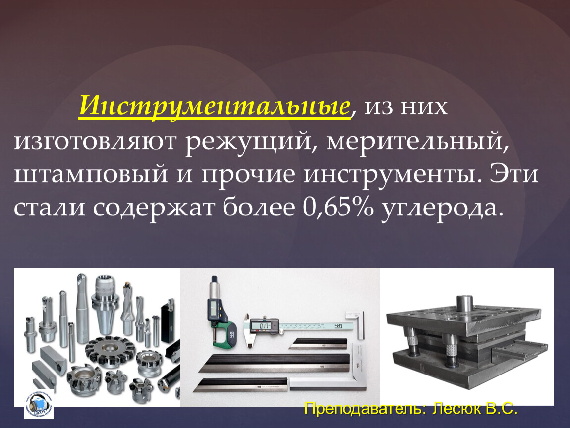 Инструментальные , из них изготовляют режущий, мерительный, штамповый и прочие инструменты