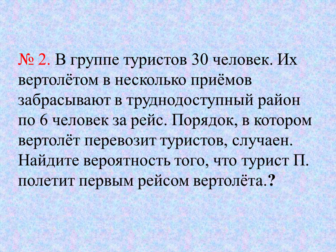 В группе туристов 30 человек. Их вертолётом в несколько приёмов забрасывают в труднодоступный район по 6 человек за рейс