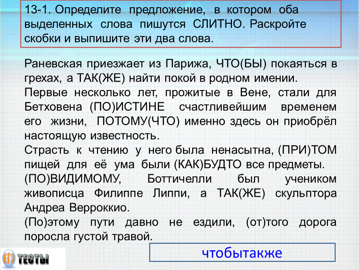 Оба выделенных слова пишутся слитно в предложении. Определите предложение в котором оба выделенных слова пишутся слитно. Раневская приезжает из Парижа чтобы покаяться в своих грехах. Раневская приехала из Парижа. А также найти покой в родном имении.