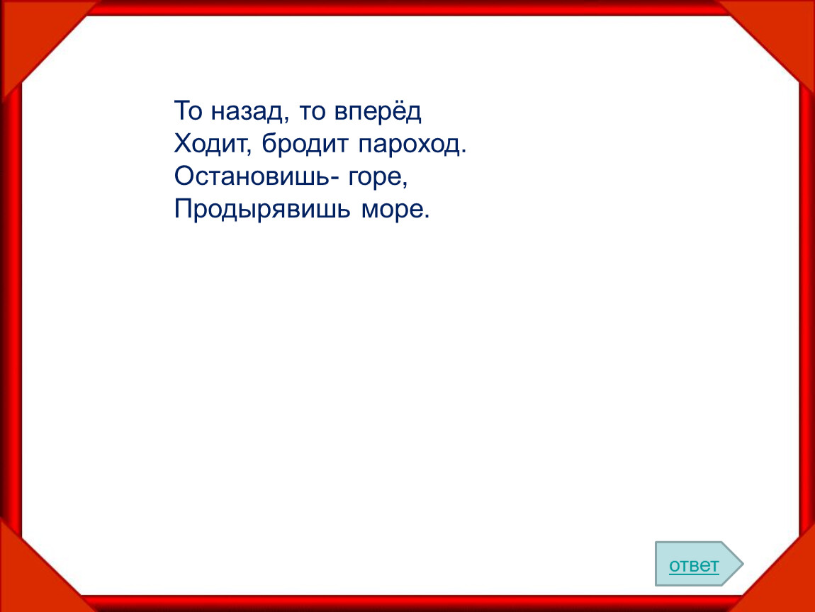 Кто там ходит бродит. То назад то вперед ходит бродит пароход ответ. Ходит бродит пароход загадка. То назад то вперед ходит бродит пароход остановишь горе откадка. Хожу брожу.