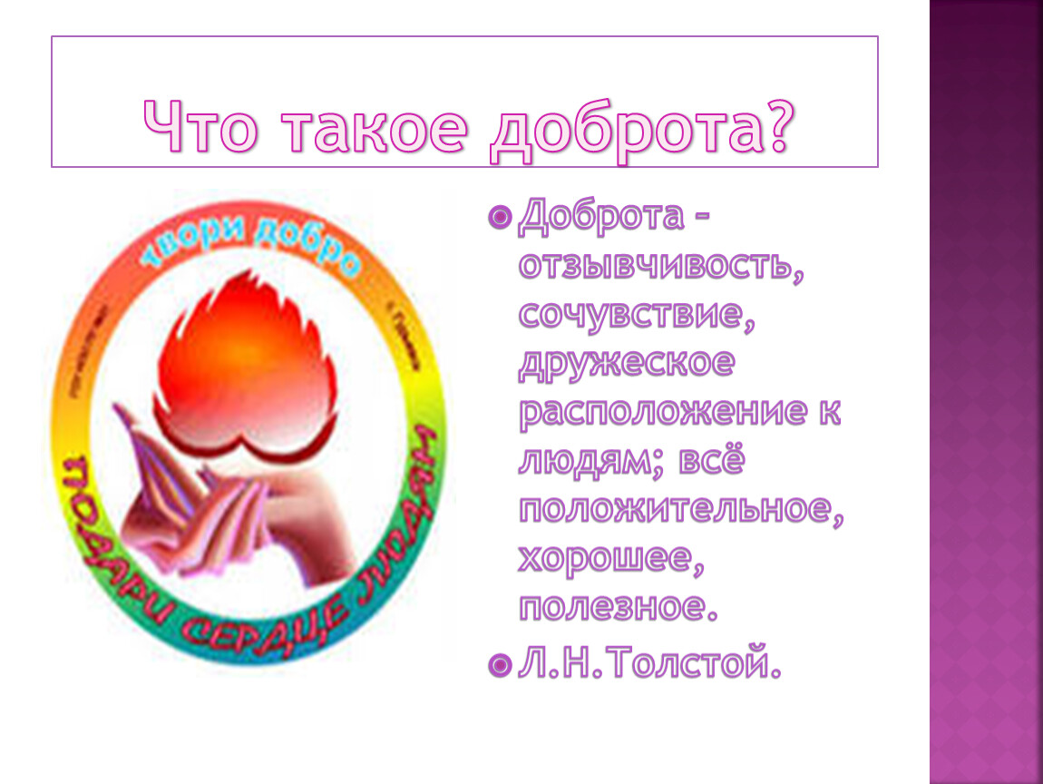 Что такое доброта? Доброта – отзывчивость, сочувствие, дружеское расположение к людям; всё положительное, хорошее, полезное