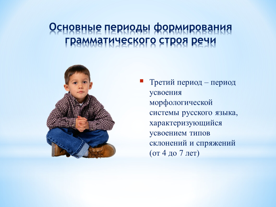 Третий период – период усвоения морфологической системы русского языка, характеризующийся усвоением типов склонений и спряжений (от 4 до 7 лет)