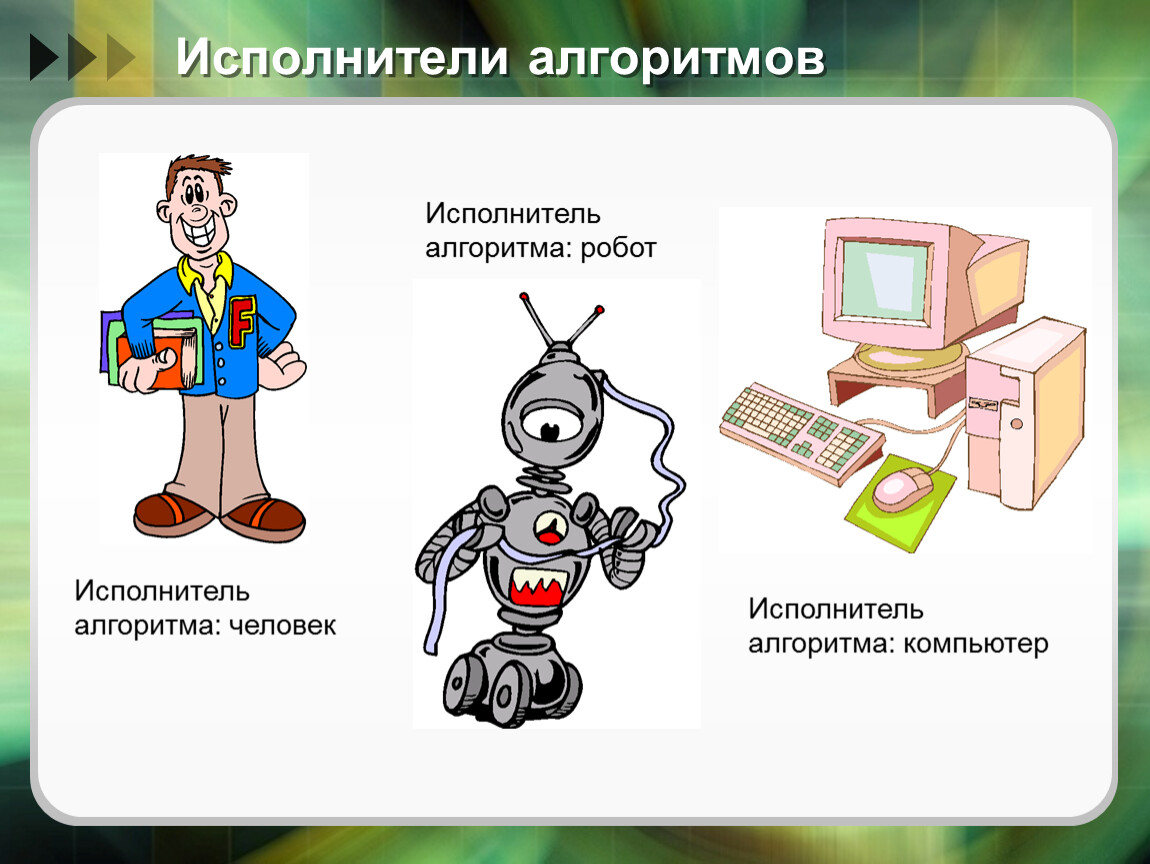 Исполнитель алгоритма 4 класс информатика. Алгоритмы и исполнители 8 класс Информатика. Исполнитель алгоритма это в информатике. Человек исполнитель алгоритма.