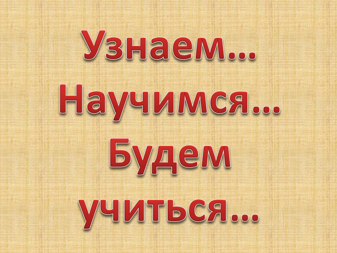 Вспомнили узнали. Узнаем научимся. Узнаем научимся будем учиться. Для урока таблички узнаем научимся. Узнаем научимся сможем на уроке.