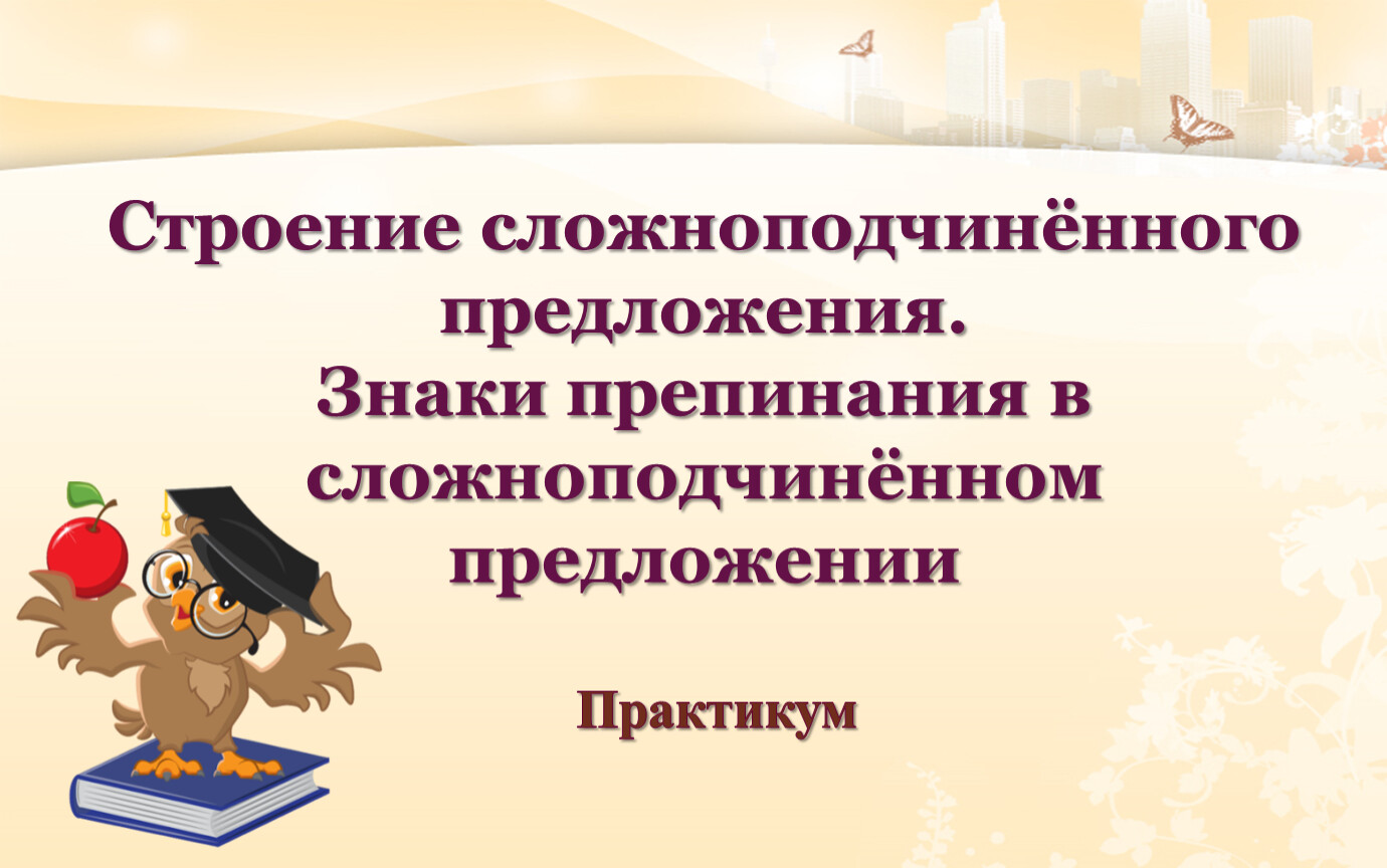 Строение сложноподчинённого предложения. Знаки препинания в  сложноподчинённом предложении. Практикум.