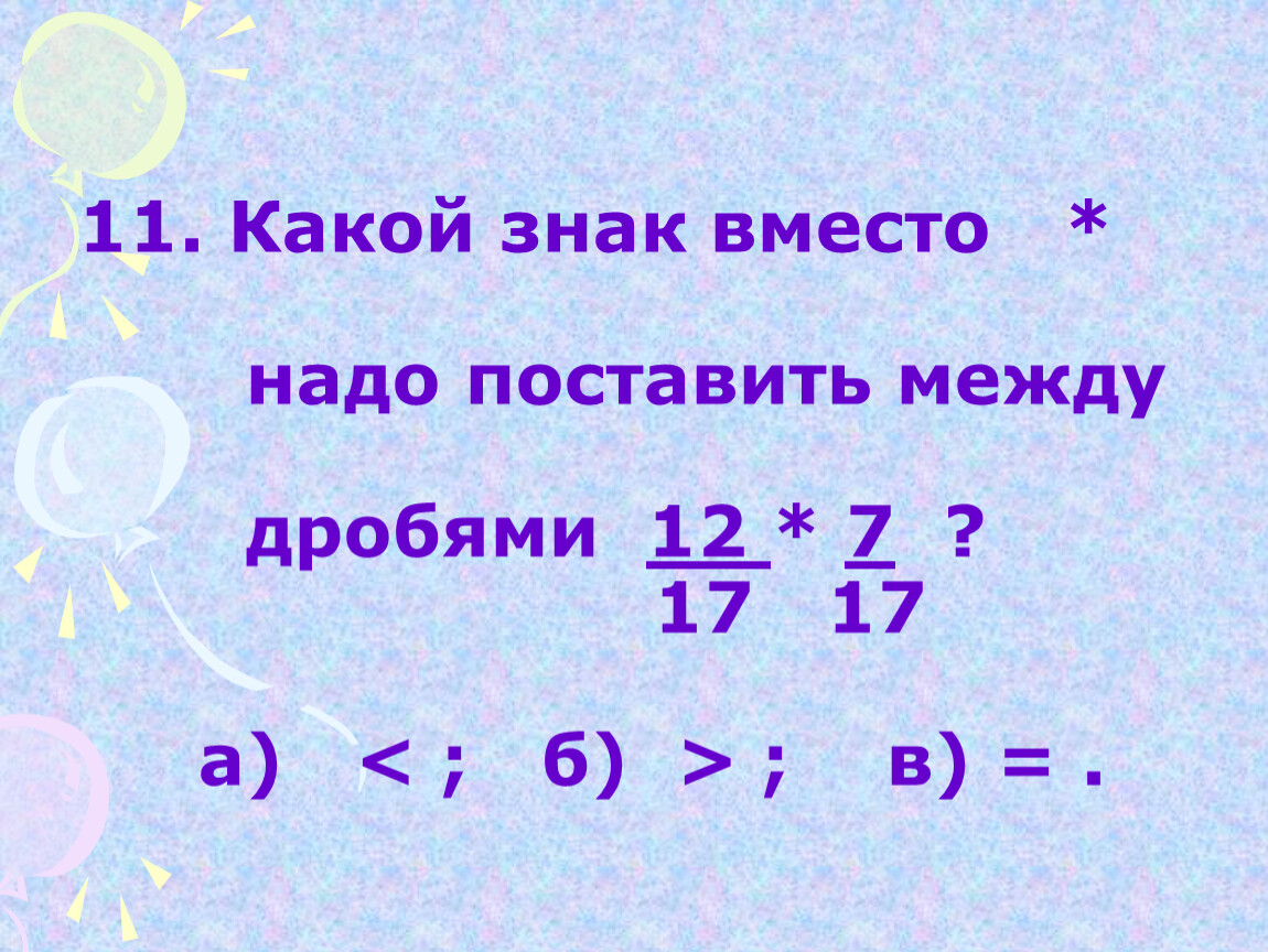 Сначала установим между какими. Знак между 0 и дробью. Какой знак надо поставить вместо 1/8 2/8. Как найти какое число заключено между дробями. Какой знак надо поставить вместо.