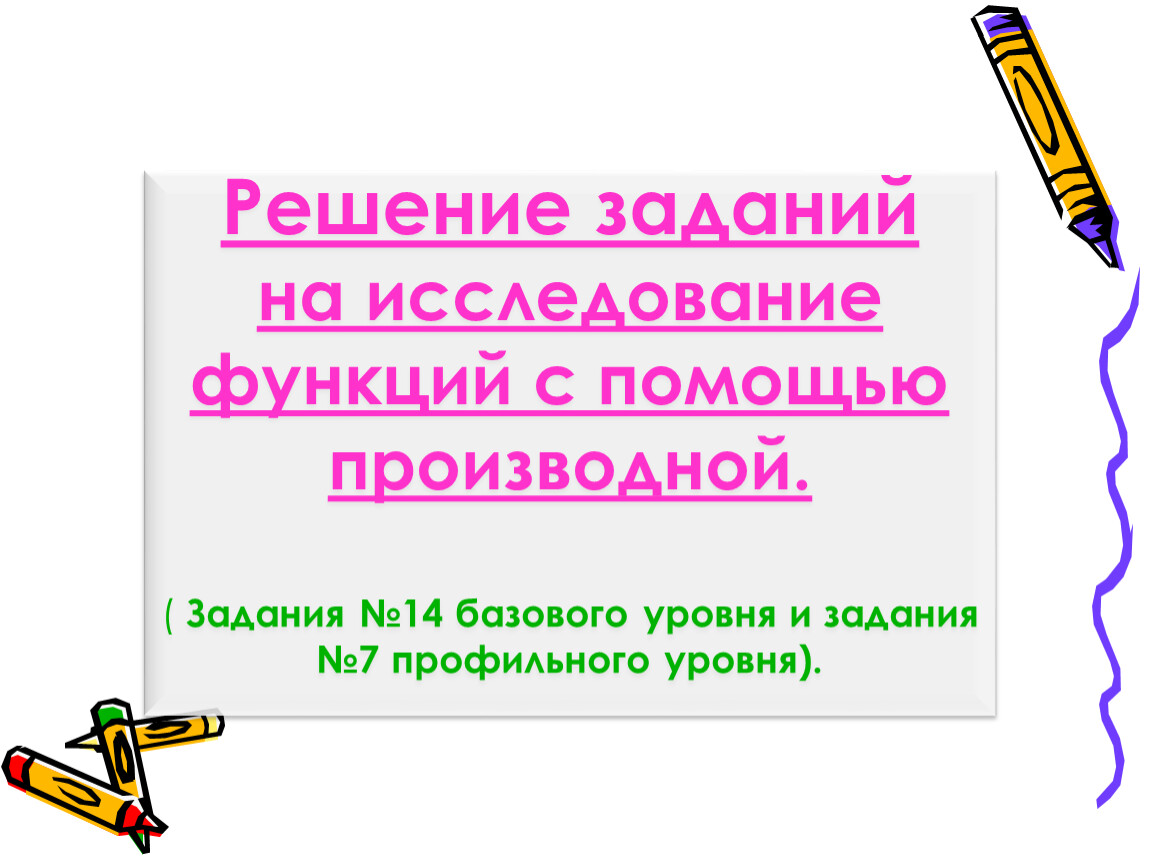 Решение задач на исследование функции с помощью производной. Алгебра 10, 11  класс.