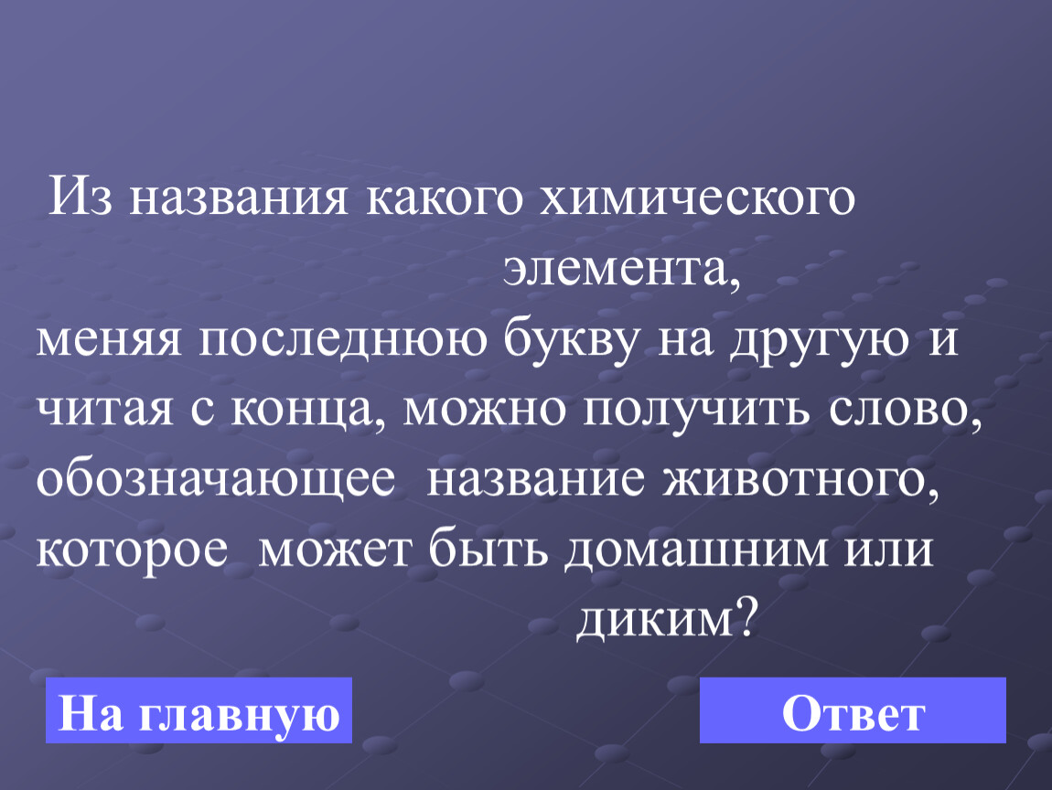 Поменяй последний. Какого химического элемента выбросив 1 букву получится слово Лич.