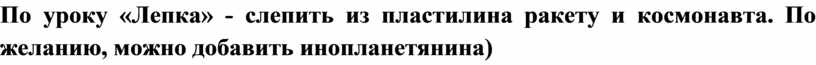 По уроку «Лепка» - слепить из пластилина ракету и космонавта