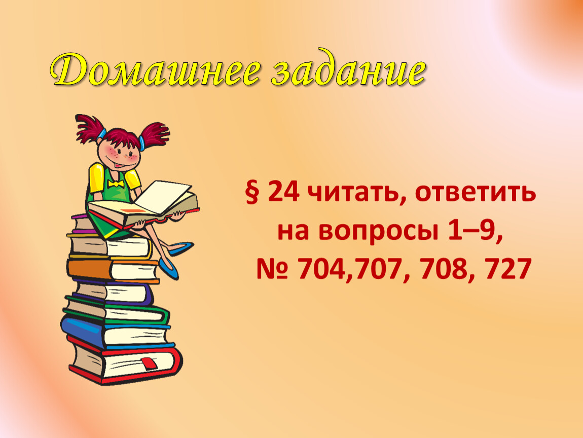 Домашнее задание § 24 читать, ответить на вопросы 1–9, № 704,707, 708, 727