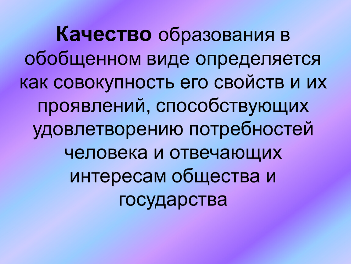 Качество образования в обобщенном виде определяется как совокупность его свойств и их проявлений, способствующих удовлетворению потребностей человека и отвечающих интересам общества и государства