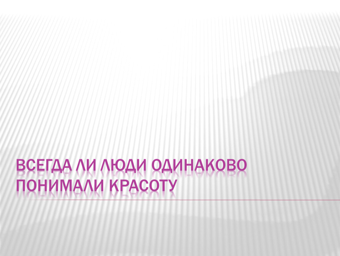 Понять одинаково. Всегда ли люди одинаково понимали красоту. Всегда ли люди одинаково понимали красоту 8 класс. Всегда ли люди одинаково понимали красоту презентация 8 класс. Всегда не люди одинаково понимали красоту презентация 8 класс.