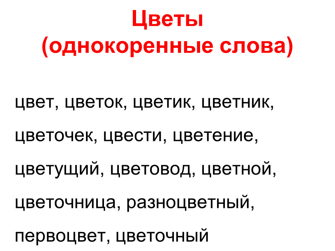 Цветы (однокоренные слова) цвет, цветок, цветик, цветник, цветочек, цвести, цветение, цветущий, цветовод, цветной, цветочница, разноцветный, первоцвет, цветочный