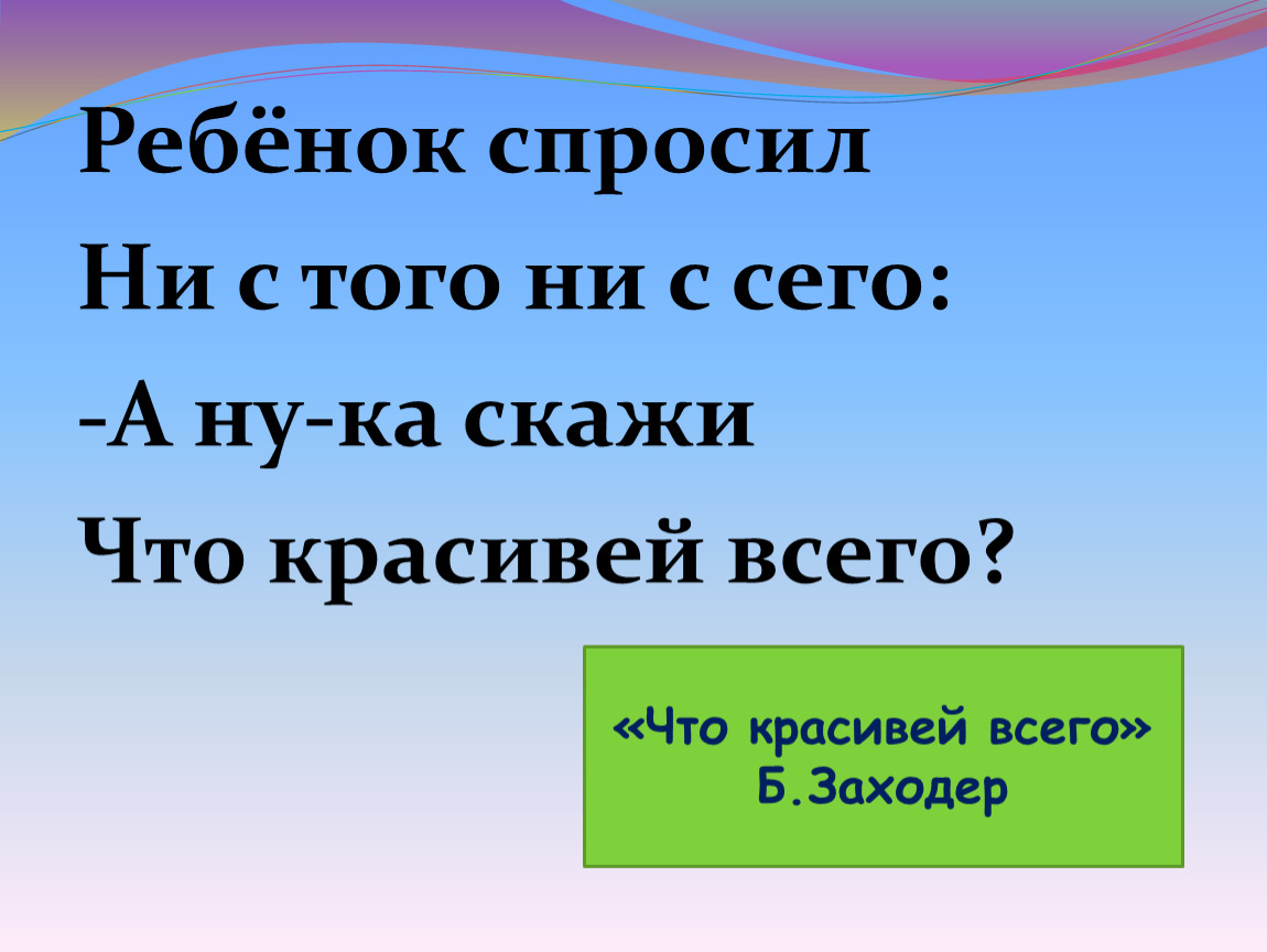 Ни задали. Что красивей всего Заходер презентация. Что красивей всего. Урок чтения 2 кл б.Заходер «что красивей все¬го?». Б. В. Заходер «что красивей всего?» Презентация.