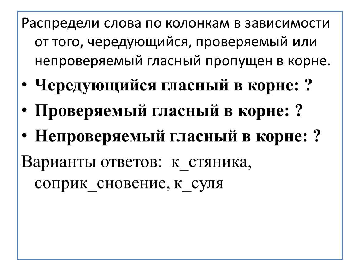 Распредели слова по колонкам в зависимости от того, чередующийся, проверяемый или непроверяемый гласный пропущен в корне