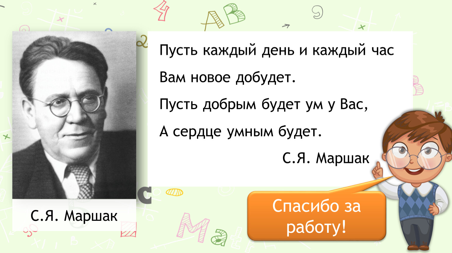 Каждый день каждый час будут. Пусть каждый день и каждый час вам новое добудет. Маршак пусть каждый день и каждый час вам новое добудет. Пусть будет добрым ум у вас а сердце умным. Пусть добрым будет Маршак….