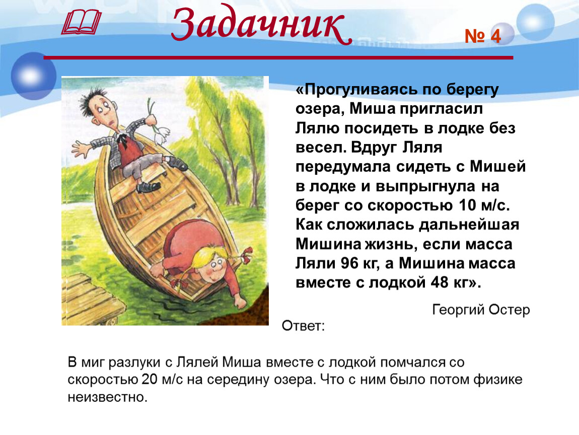 Без весел. Прогуливаясь по берегу озера Миша пригласил лялю посидеть в лодке. Отгадкой была лодка. Решить задачу прогуливаясь по берегу озера Миша пригласил лялю. Если мальчик выпрыгнет из лодки, то лодка:.