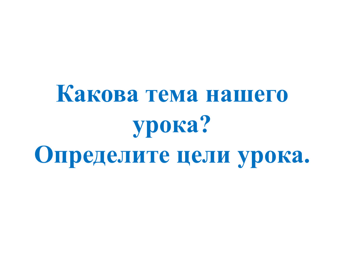 Какова тема. Какова тема нашего урока.