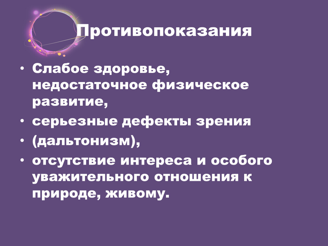 Противопоказания Слабое здоровье, недостаточное физическое развитие, серьезные дефекты зрения (дальтонизм), отсутствие интереса и особого уважительного отношения к природе, живому