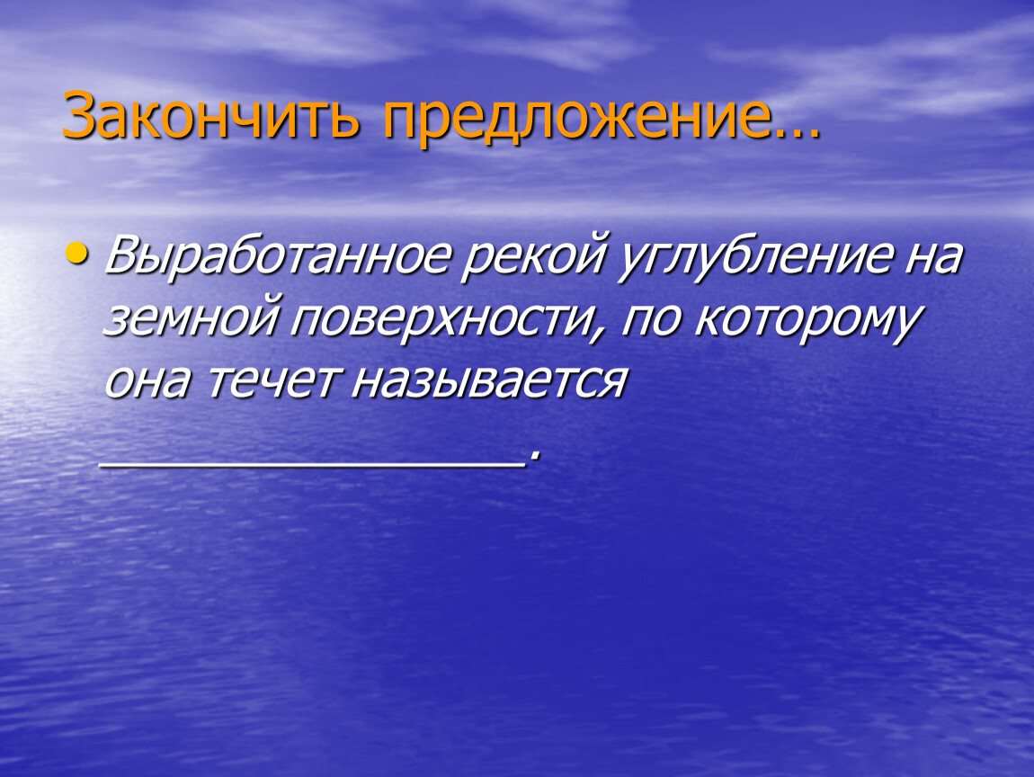 Текущей называется. Выработанное рекой углубление. Углубление земной поверхности. Углубление в земной поверхности по которому течёт река. Закончить предложения выработанное рекой углубление.