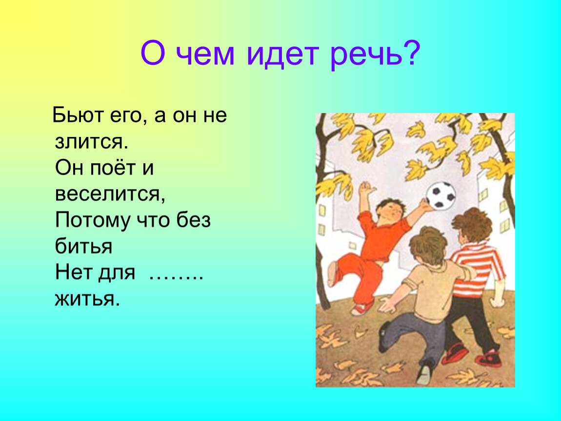 Речь идет о слове. О чём идёт речь. Бьют его а он не злится он поёт и веселится. Бьют его а он не злится. О чем пойдет речь.