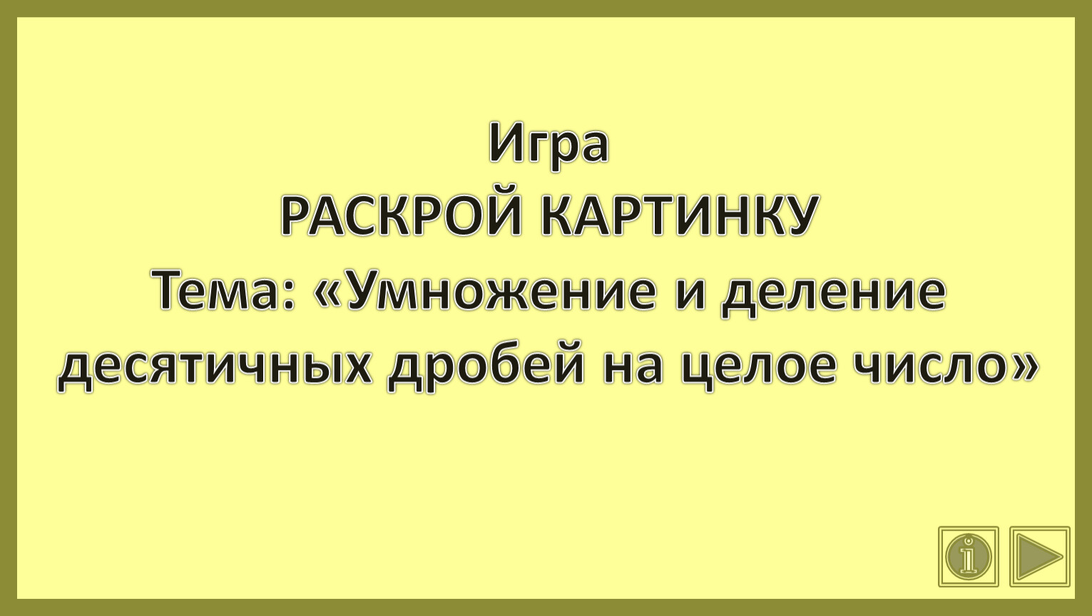 Игра РАСКРОЙ КАРТИНКУ Тема: «Умножение и деление десятичных дробей на целое  число»