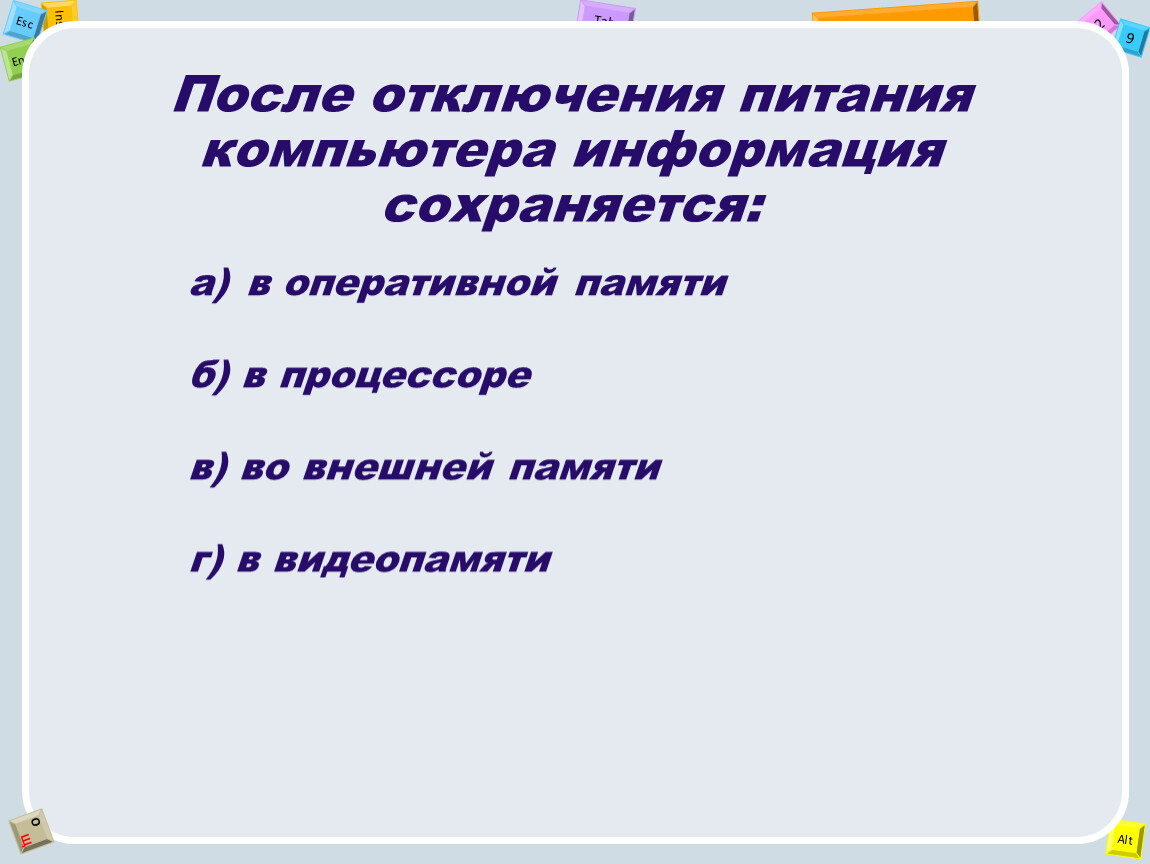 Перед отключением компьютера информацию можно сохранить. После отключения компьютера информация сохраняется. После отключения питания компьютера сохраняется информация. После отключения питания компьютера. Информация не сохраняется после отключения питания компьютера в:.