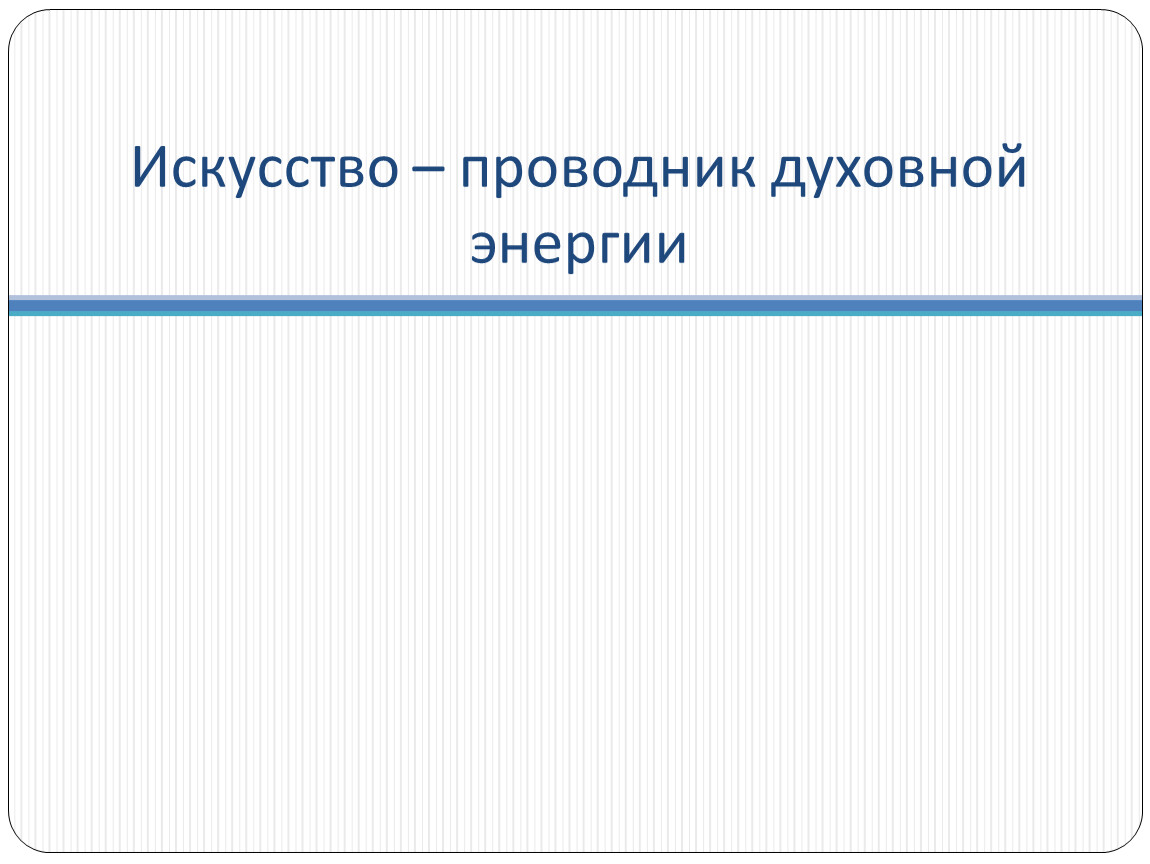 Универсальный способ. Искусство проводник духовной энергии. Искусство проводник духовной энергии доклад. Реферат искусство проводник духовной энергии. Искусство проводник духовной энергии презентация.