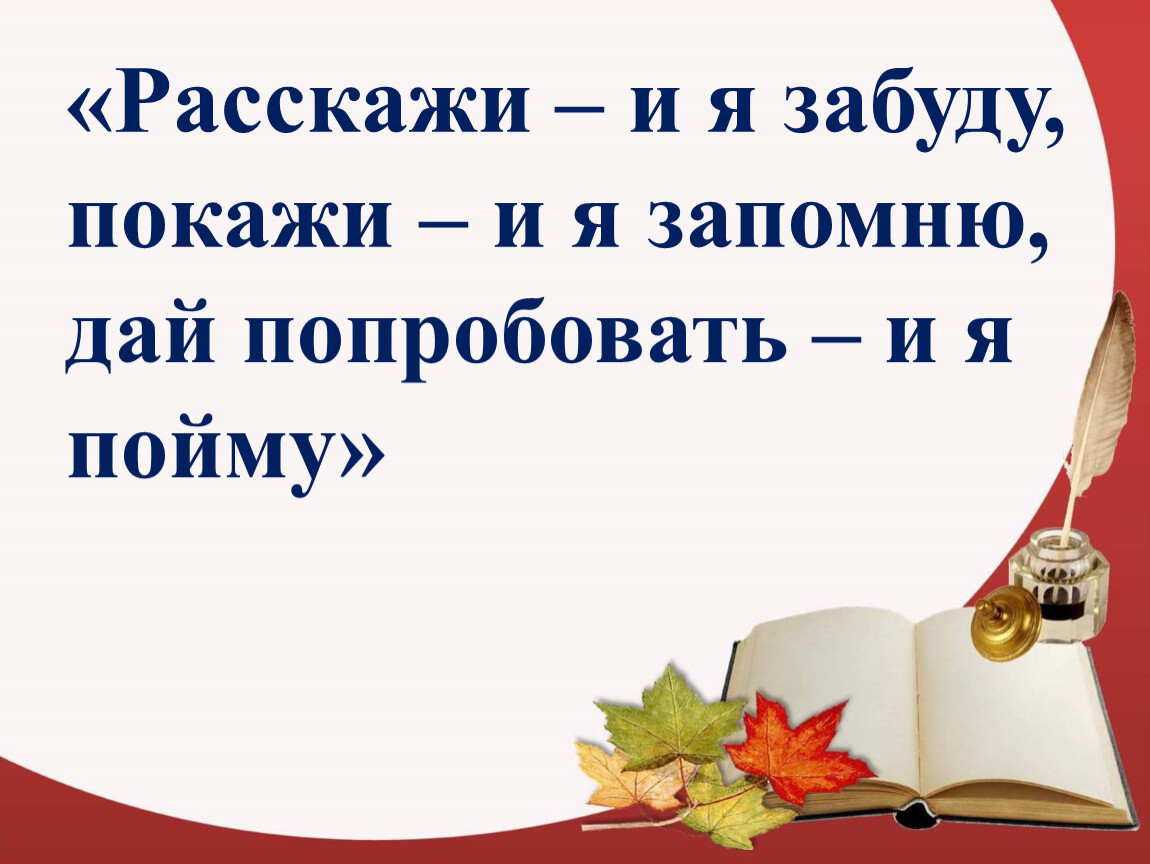 Запомни данные. Расскажи и я забуду покажи и я запомню. Покажи мне и я запомню. Пословица расскажи и я забуду покажи и я запомню. Расскажи мне я забуду покажи мне я запомню.