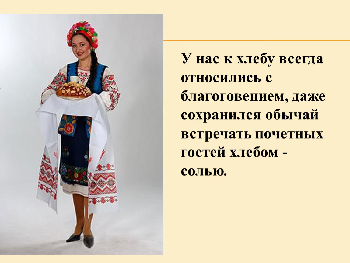 У нас к хлебу всегда относились с благоговением, даже сохранился обычай встречать почетных гостей хлебом - солью