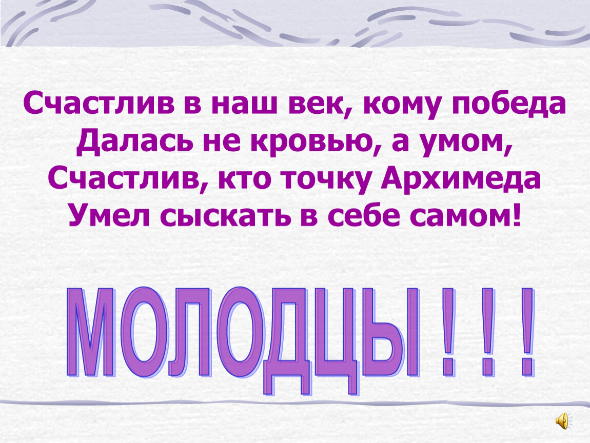 Наш век. Счастлив в наш век кому победа далась не кровью а умом. Счастлив тот кто точку Архимеда сумел найти в себе самом.