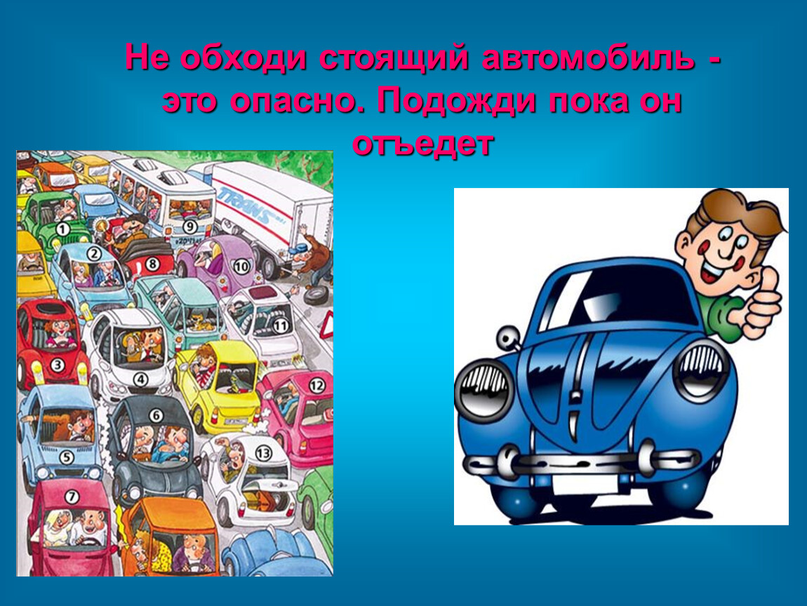 Пока ехали. Не перебегай дорогу перед близко идущим транспортом. Обходить. Обходим стоящие машины. Обходить стоящий автомобиль опасность.