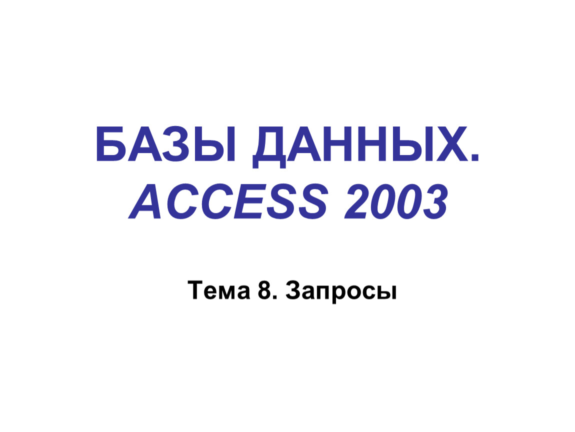 БАЗЫ ДАННЫХ. ACCESS 2003 Тема 8