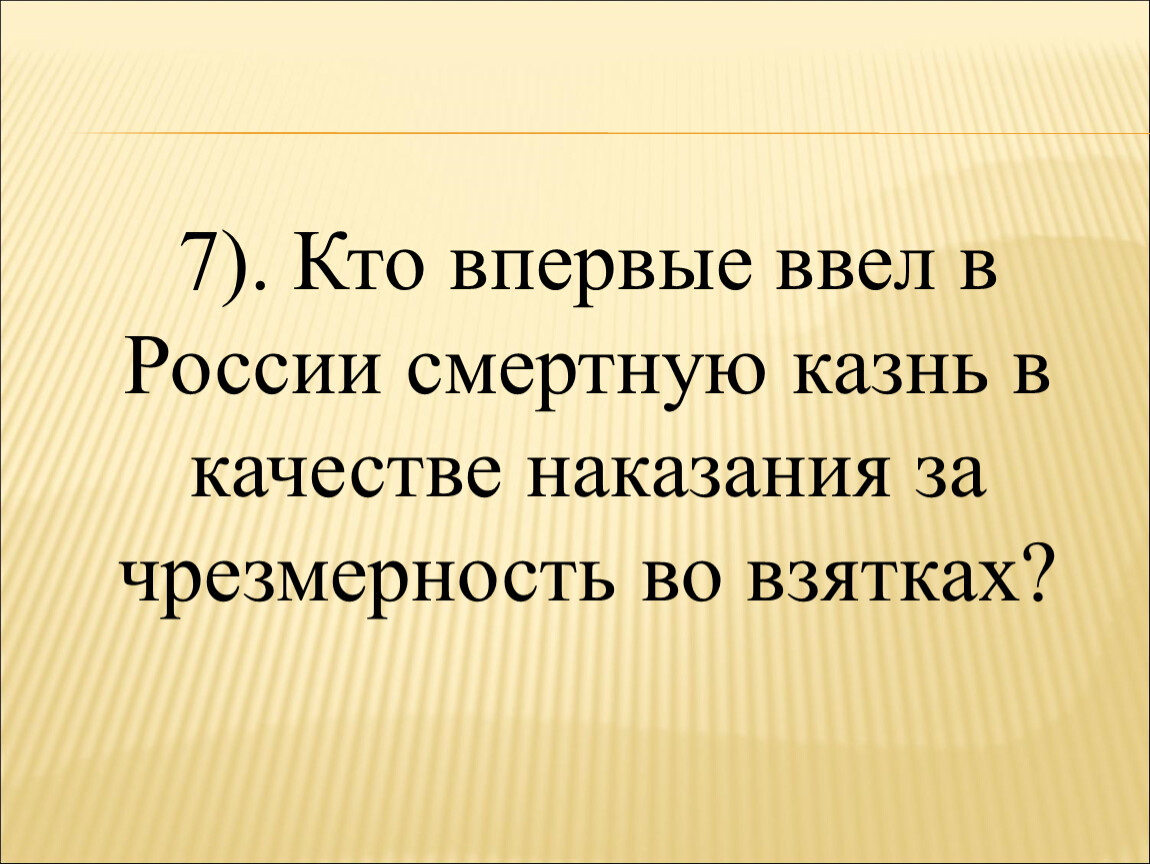 В качестве наказания. Кто ввел впервые смертную казнь за взятки. В качестве наказания за чрезмерность во взятках?. Чрезмерность. Первым в России смертную казнь за взятки ввел Иван Грозный-.