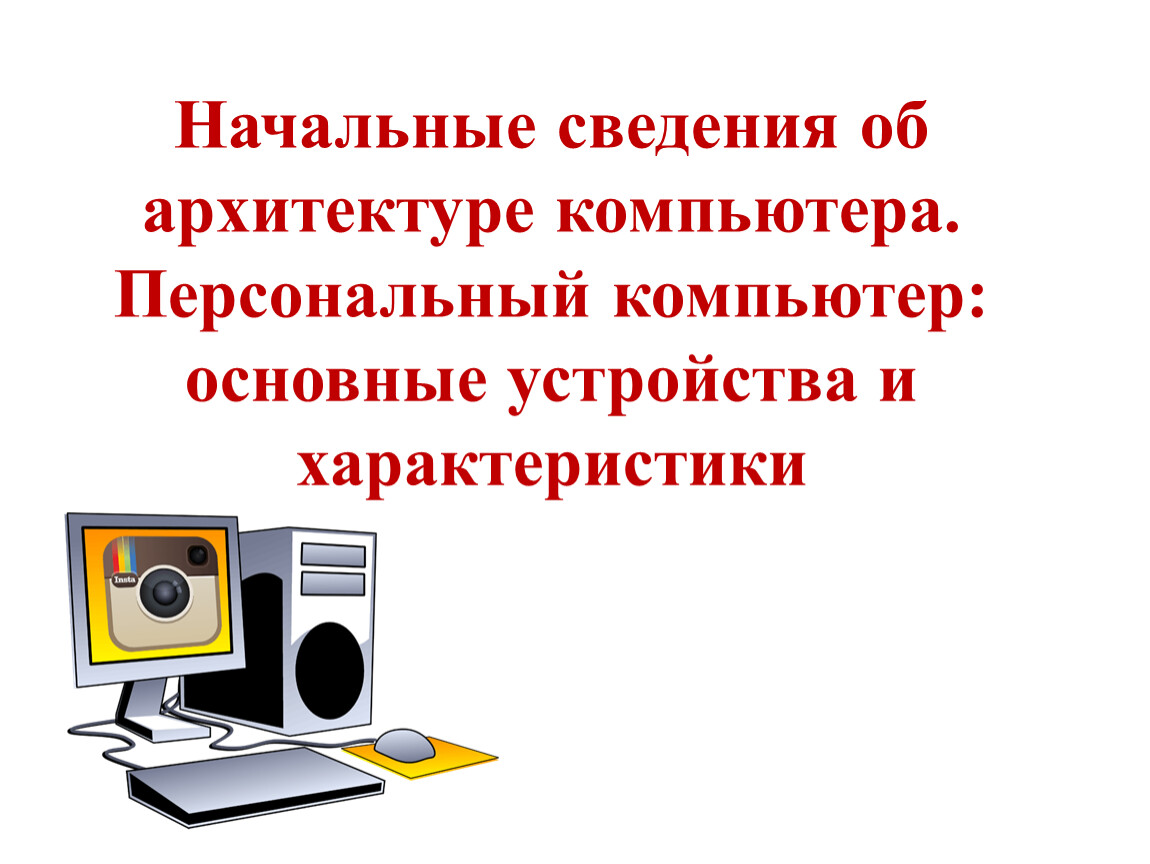 Начальный информация. Сведения об архитектуре компьютера. Начальные сведения. Архитектура компьютера вопрос. Персональный компьютер Общие сведения.