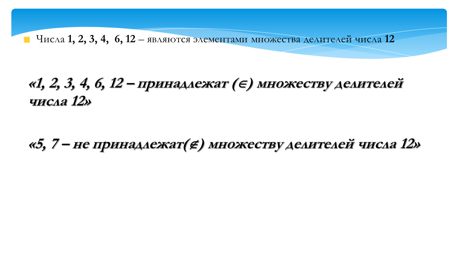 Числа 1, 2, 3, 4, 6, 12 – являются элементами множества делителей числа 12 «1, 2, 3, 4, 6, 12 – принадлежат () множеству делителей…