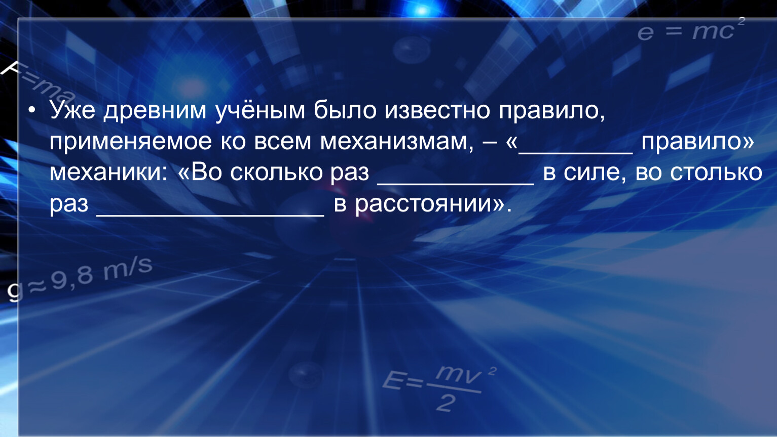 Уже древним учёным было известно правило, применяемое ко всем механизмам, – «________ правило» механики: «Во сколько раз ___________ в силе, во столько раз ________________ в…