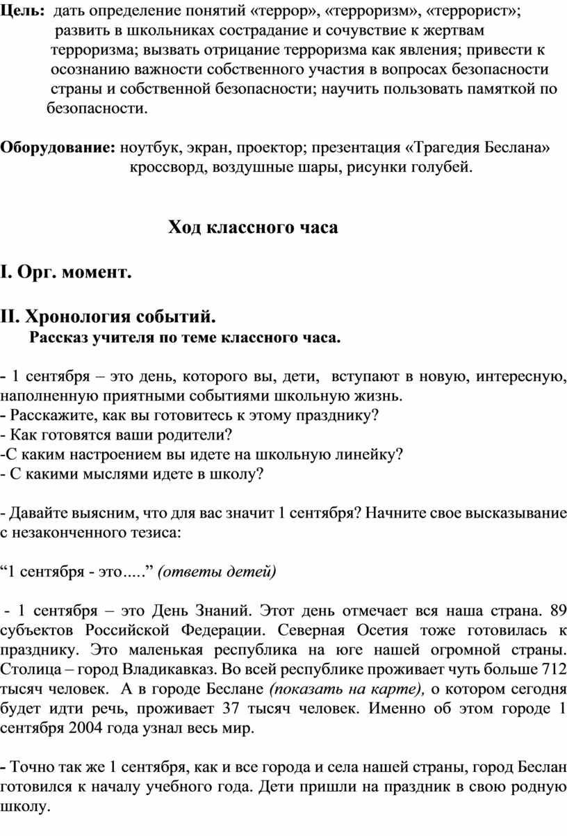 Цель: дать определение понятий «террор», «терроризм», «террорист»; развить в школьниках сострадание и сочувствие к жертвам терроризма; вызвать отрицание терроризма как явления; привести к осознанию важности…