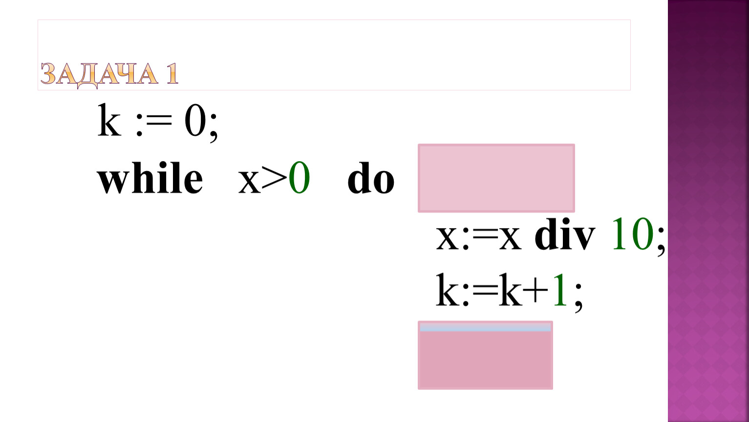 Задача 1 while x>0 do begin x:=x div 10; k:=k+1; end ; k := 0;