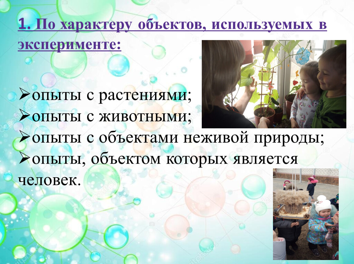 По характеру объектов, используемых в эксперименте: опыты с растениями; опыты с животными; опыты с объектами неживой природы; опыты, объектом которых является человек