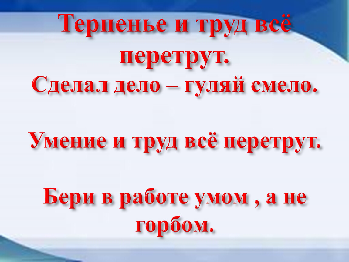 Сделал дело гуляй смело. Работа и труд все перетрут. Умение и труд все перетрут. Дело труд все перетрут. Уменье и труд – всё перетрут!.