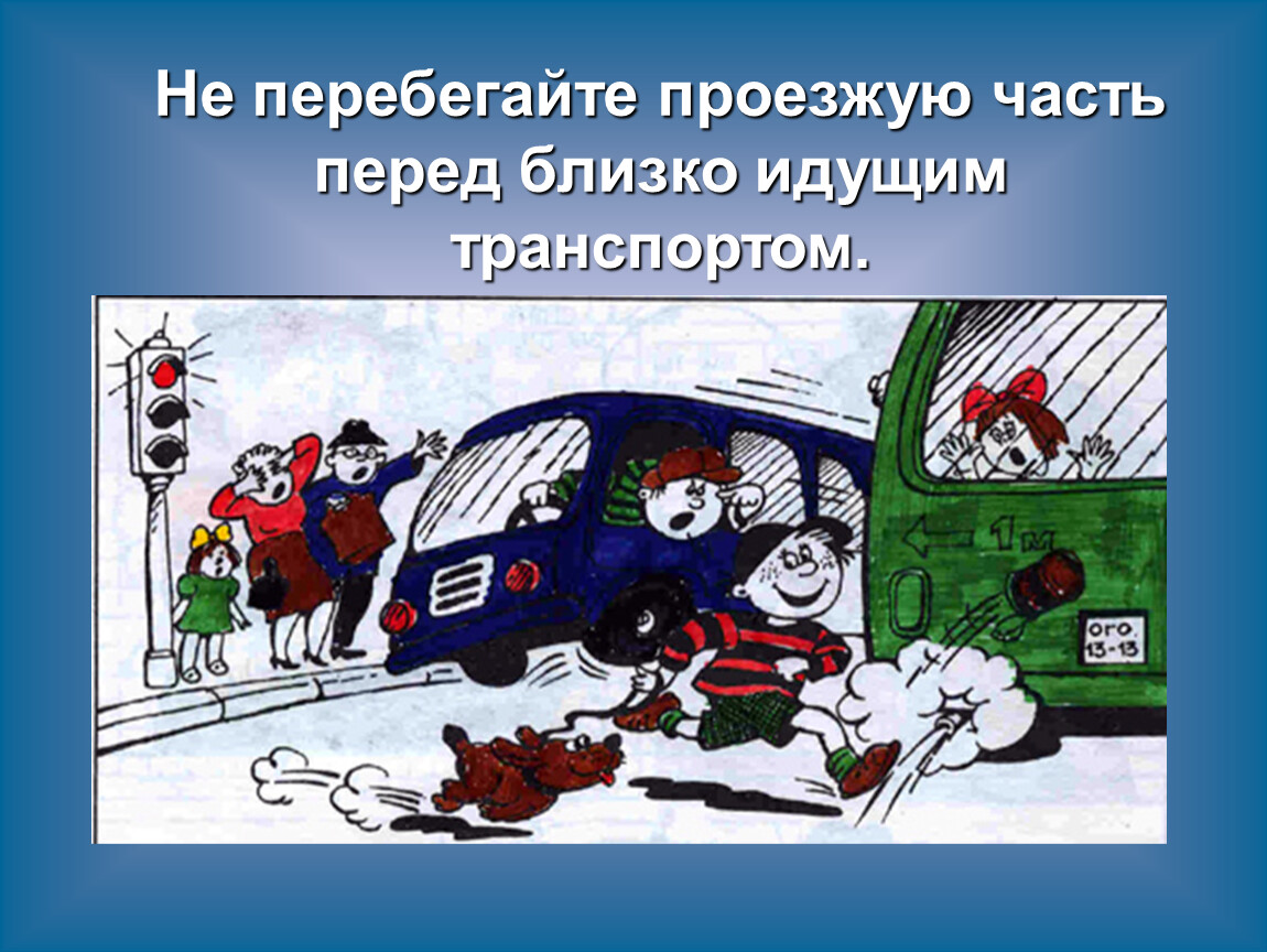 Идет транспортом. Перебегать дорогу перед близко идущим транспортом. Не перебегать дорогу перед близко идущим транспортом. Не перебегайте дорогу перед близко идущим транспортом. Не перебегай проезжую часть перед близко идущим транспортом.