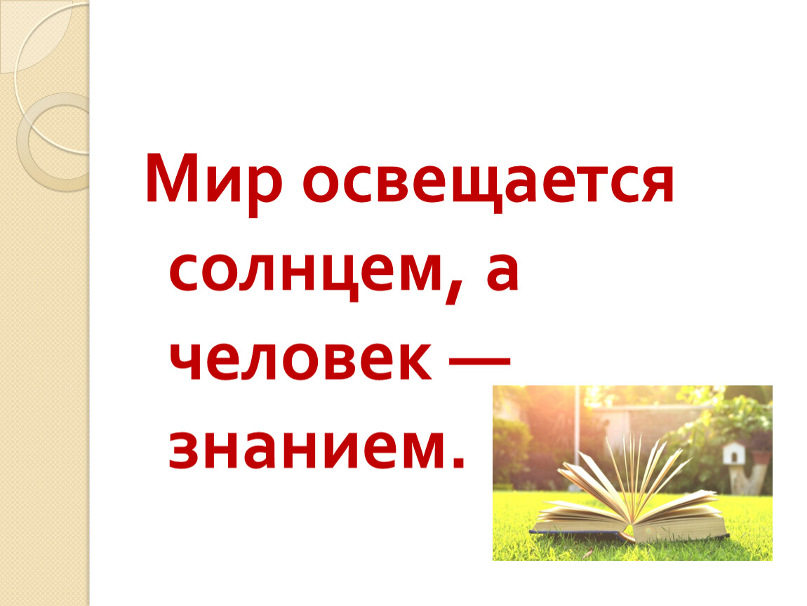 Мир освещается солнцем а мир знаньем. Мир освещается солнцем а человек знанием. «Мир освящается солнцем, а человек знанием».. Пословица мир освещается солнцем. Смысл пословицы мир освещается солнцем а человек знанием.