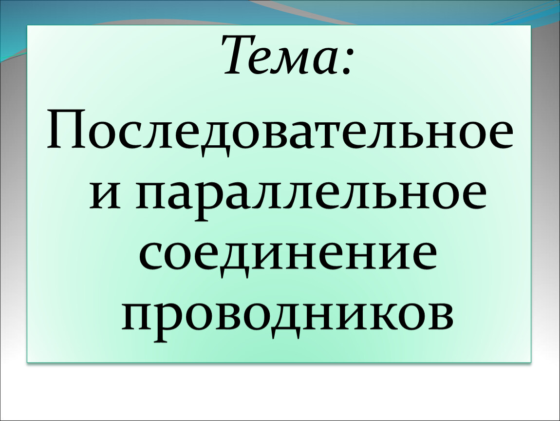 Тема: Последовательное и параллельное соединение проводников