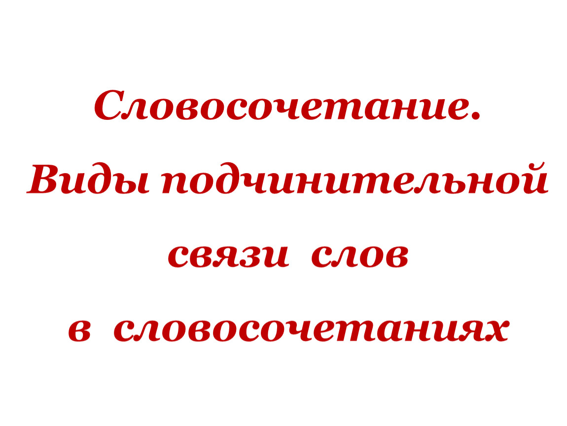 СЛОВОСОЧЕТАНИЕ. ВИДЫ ПОДЧИНИТЕЛЬНОЙ СВЯЗИ В СЛОВОСОЧЕТАНИИ. ТЕОРИЯ И  ПРАКТИКА