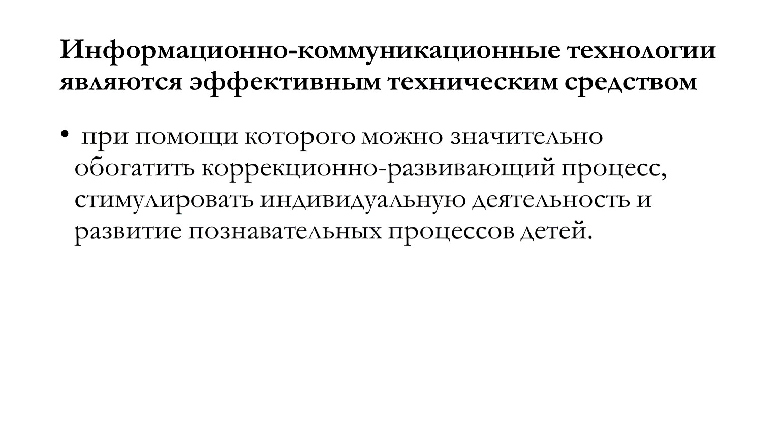 Информационно-коммуникационные технологии являются эффективным техническим средством при помощи которого можно значительно обогатить коррекционно-развивающий процесс, стимулировать индивидуальную деятельность и развитие познавательных процессов детей