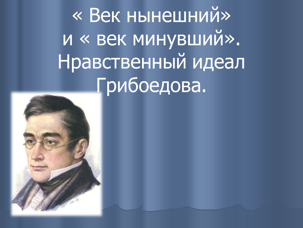 Нравственный идеал школьника. Век нынешний и век минувший. Нравственный идеал Грибоедова. Грибоедова горе от ума идеалы. Молодое поколение в комедии. Нравственный идеал а.с.Грибоедова..